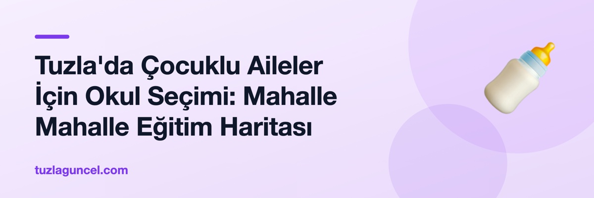 Tuzla'da Çocuklu Aileler İçin Okul Seçimi: Mahalle Mahalle Eğitim Haritası